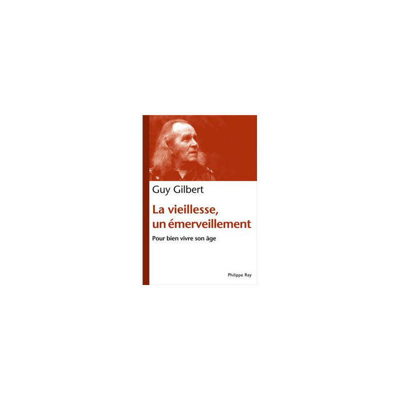 La vieillesse, un émerveillement, pour bien vivre son âge, Guy Gilbert, Philippe Rey