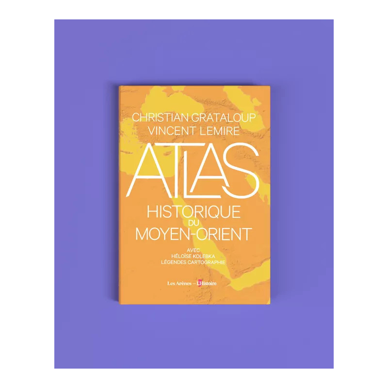 Atlas Historique du Moyen-Orient, C. Grataloup, V. Lemire, L'Histoire - Les Arènes